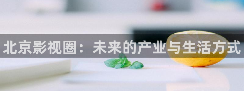 八戒韩国影视：北京影视圈：未来的产业与生活方式